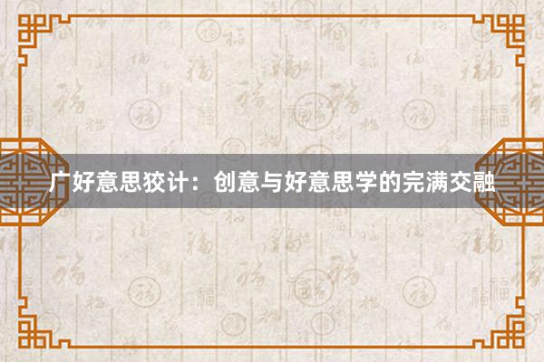 广好意思狡计：创意与好意思学的完满交融