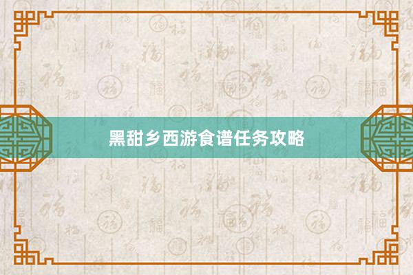 黑甜乡西游食谱任务攻略