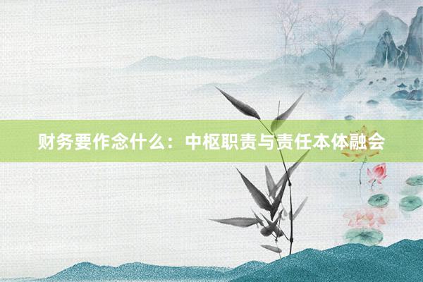 财务要作念什么：中枢职责与责任本体融会